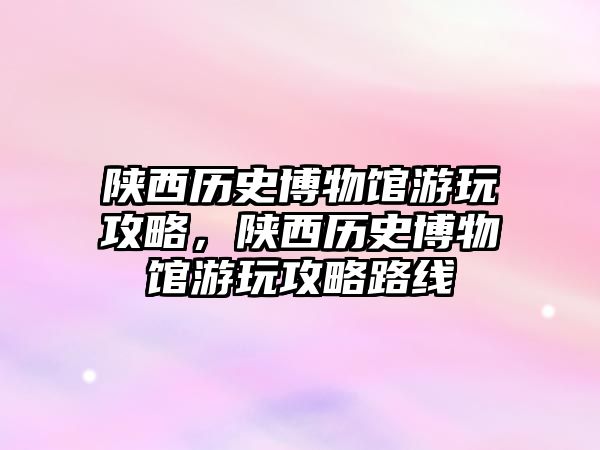 陜西歷史博物館游玩攻略，陜西歷史博物館游玩攻略路線