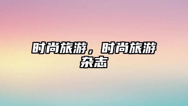 時尚旅游，時尚旅游雜志