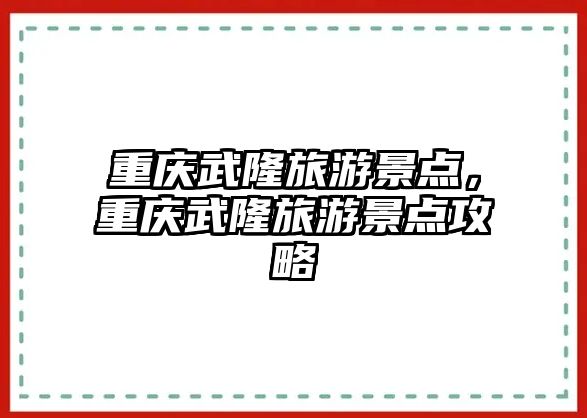 重慶武隆旅游景點，重慶武隆旅游景點攻略