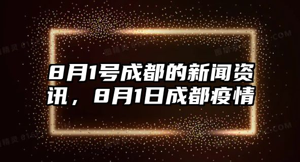 8月1號成都的新聞資訊，8月1日成都疫情
