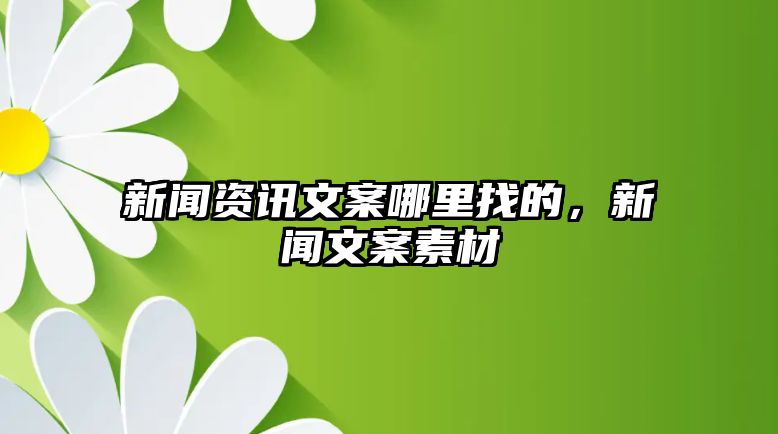 新聞資訊文案哪里找的，新聞文案素材