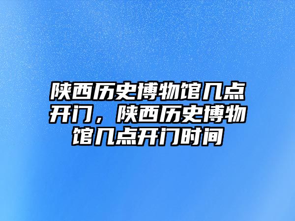 陜西歷史博物館幾點開門，陜西歷史博物館幾點開門時間