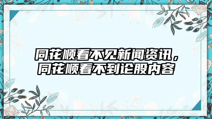 同花順看不見(jiàn)新聞資訊，同花順看不到論股內(nèi)容