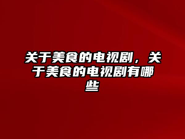 關(guān)于美食的電視劇，關(guān)于美食的電視劇有哪些
