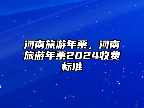 河南旅游年票，河南旅游年票2024收費標準