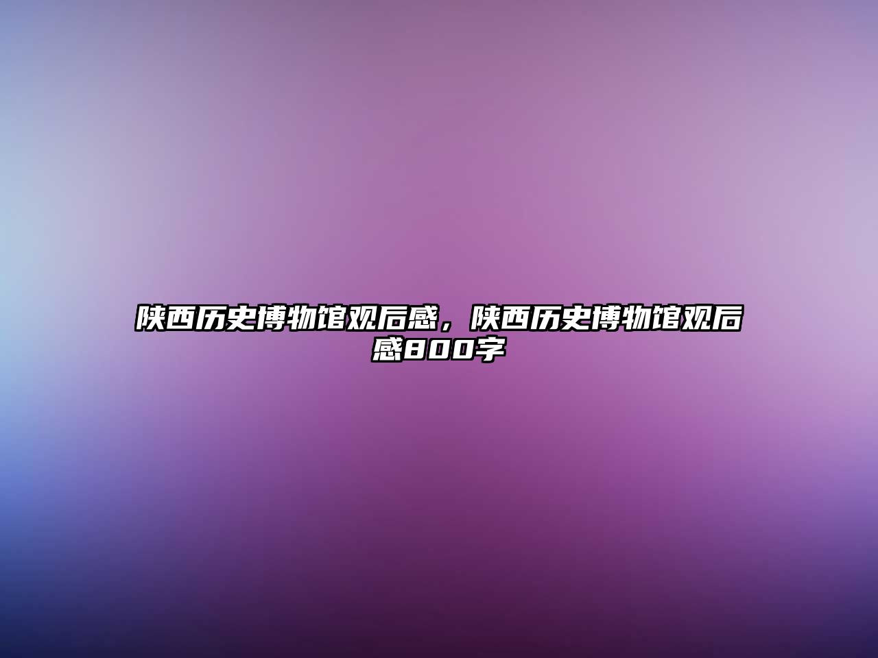 陜西歷史博物館觀后感，陜西歷史博物館觀后感800字