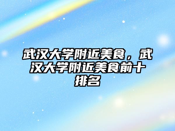 武漢大學附近美食，武漢大學附近美食前十排名