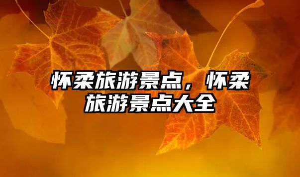 懷柔旅游景點，懷柔旅游景點大全