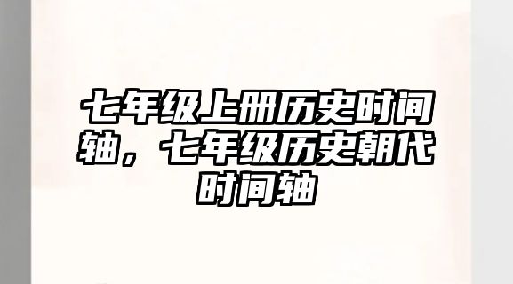 七年級上冊歷史時間軸，七年級歷史朝代時間軸