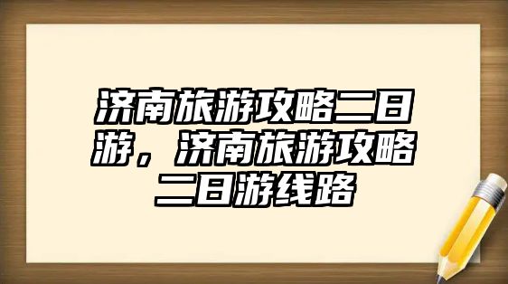 濟南旅游攻略二日游，濟南旅游攻略二日游線路