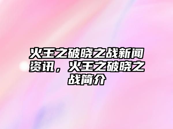 火王之破曉之戰新聞資訊，火王之破曉之戰簡介