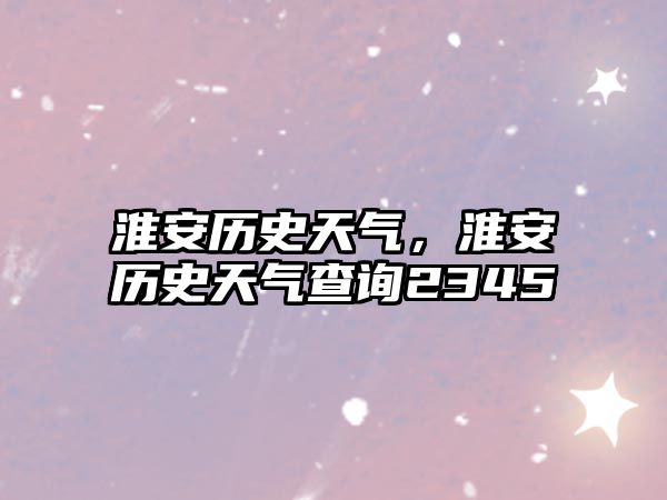 淮安歷史天氣，淮安歷史天氣查詢2345