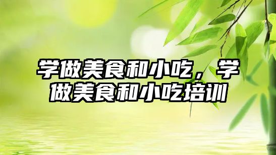 學做美食和小吃，學做美食和小吃培訓