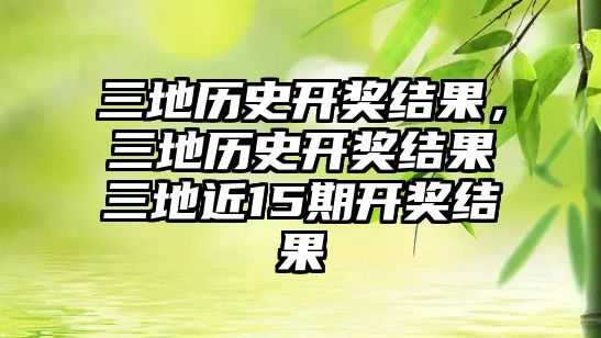三地歷史開獎結(jié)果，三地歷史開獎結(jié)果三地近15期開獎結(jié)果
