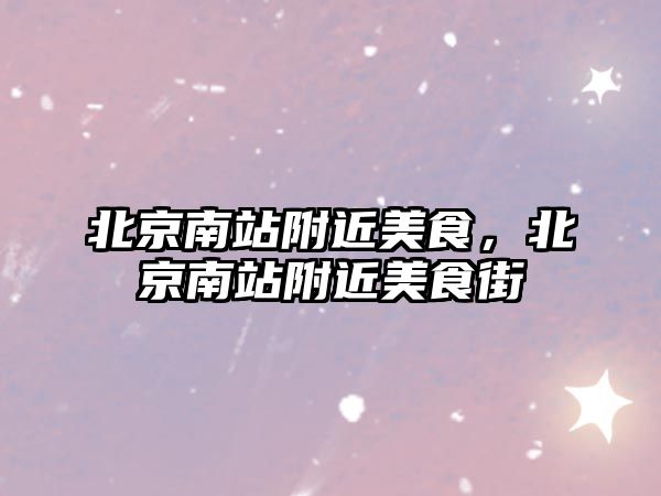 北京南站附近美食，北京南站附近美食街
