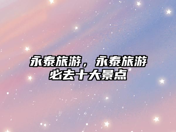 永泰旅游，永泰旅游必去十大景點