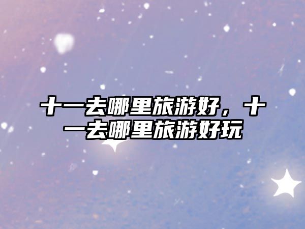 十一去哪里旅游好，十一去哪里旅游好玩