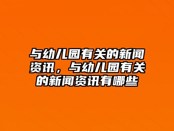 與幼兒園有關的新聞資訊，與幼兒園有關的新聞資訊有哪些