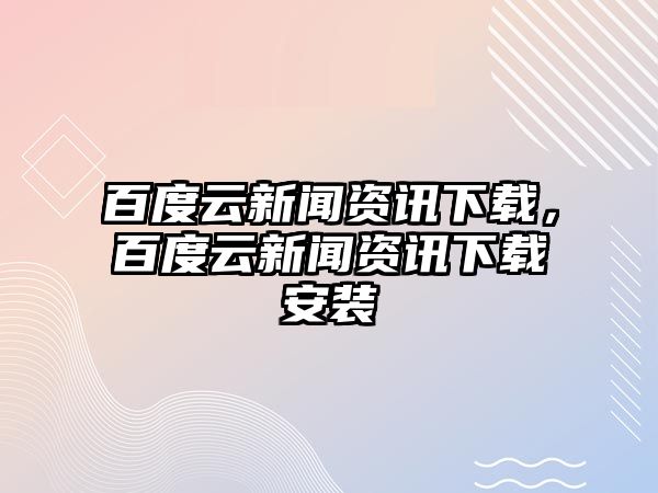 百度云新聞資訊下載，百度云新聞資訊下載安裝