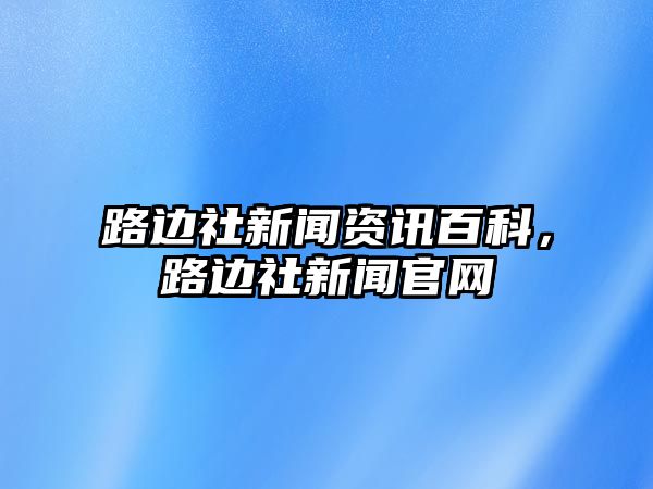 路邊社新聞資訊百科，路邊社新聞官網