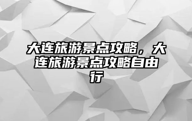 大連旅游景點攻略，大連旅游景點攻略自由行