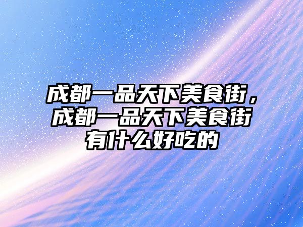 成都一品天下美食街，成都一品天下美食街有什么好吃的