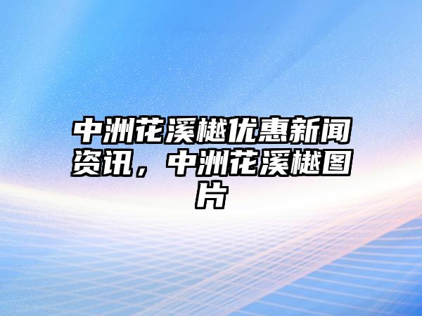 中洲花溪樾優惠新聞資訊，中洲花溪樾圖片