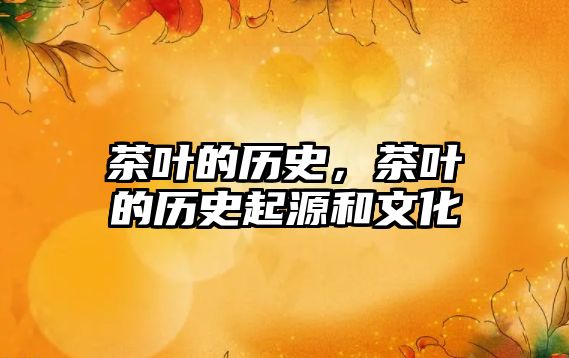 茶葉的歷史，茶葉的歷史起源和文化