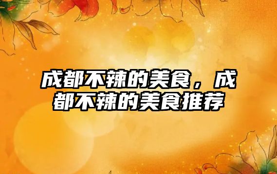 成都不辣的美食，成都不辣的美食推薦