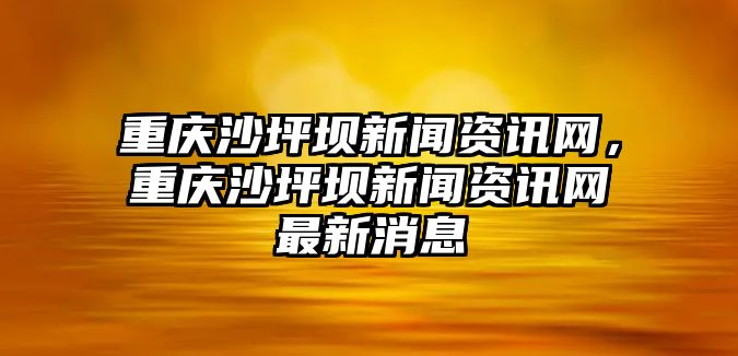 重慶沙坪壩新聞資訊網，重慶沙坪壩新聞資訊網最新消息