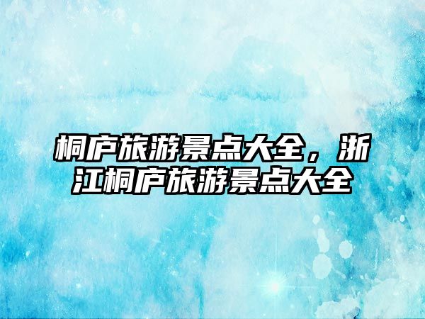 桐廬旅游景點大全，浙江桐廬旅游景點大全