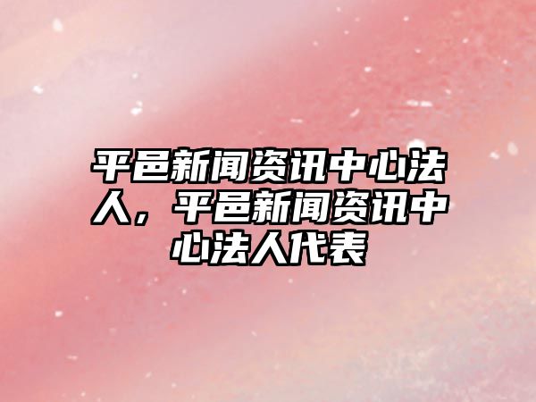 平邑新聞資訊中心法人，平邑新聞資訊中心法人代表