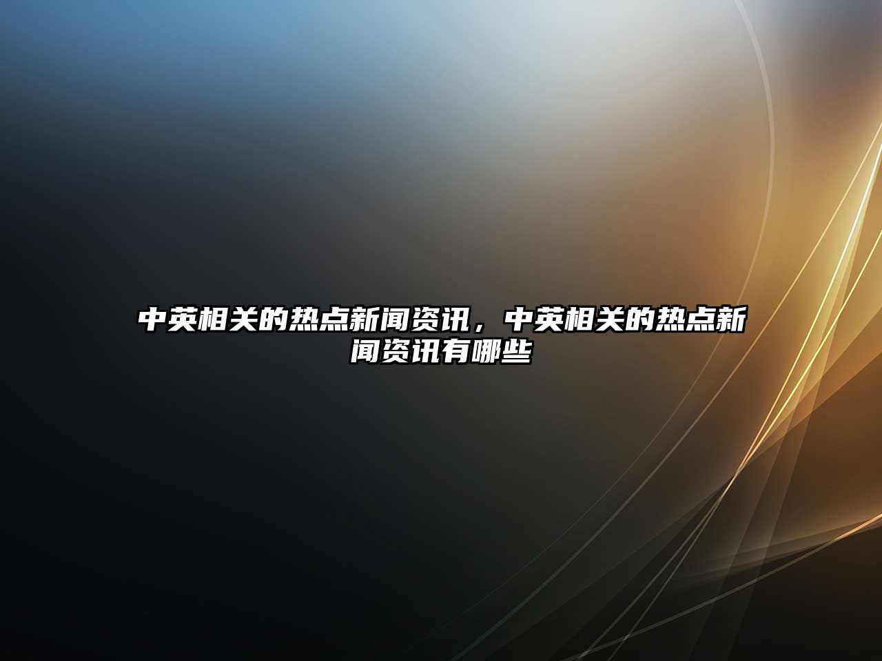中英相關的熱點新聞資訊，中英相關的熱點新聞資訊有哪些