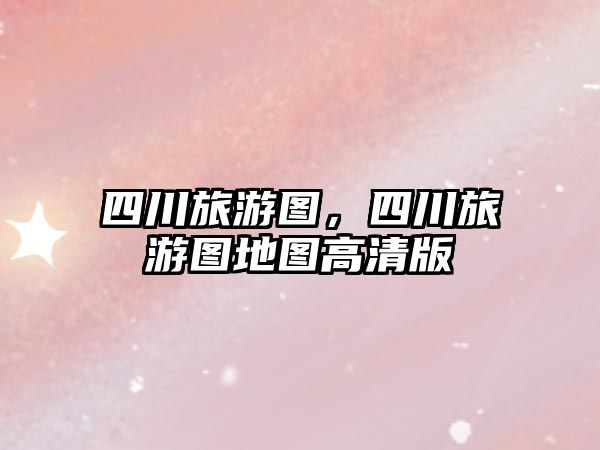 四川旅游圖，四川旅游圖地圖高清版