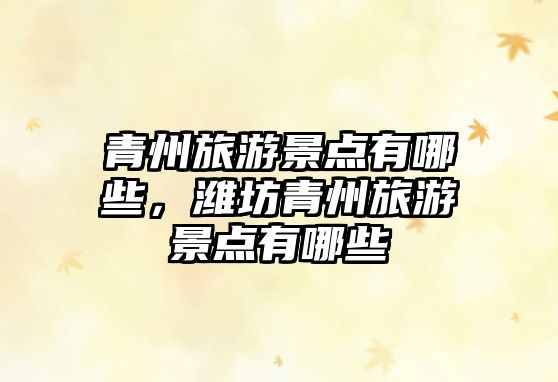 青州旅游景點(diǎn)有哪些，濰坊青州旅游景點(diǎn)有哪些