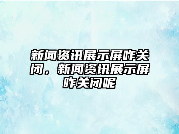 新聞資訊展示屏咋關(guān)閉，新聞資訊展示屏咋關(guān)閉呢