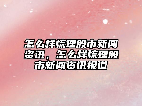 怎么樣梳理股市新聞資訊，怎么樣梳理股市新聞資訊報道