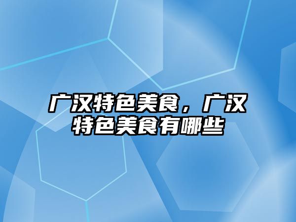 廣漢特色美食，廣漢特色美食有哪些