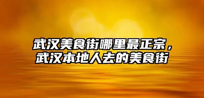 武漢美食街哪里最正宗，武漢本地人去的美食街