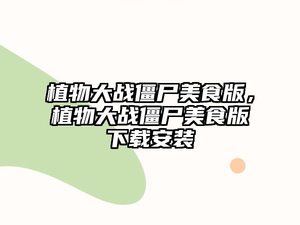 植物大戰僵尸美食版，植物大戰僵尸美食版下載安裝