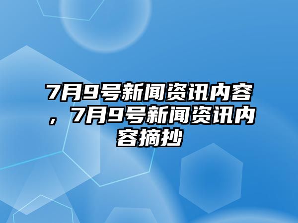 7月9號新聞資訊內容，7月9號新聞資訊內容摘抄