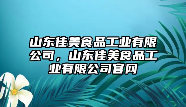 山東佳美食品工業(yè)有限公司，山東佳美食品工業(yè)有限公司官網(wǎng)