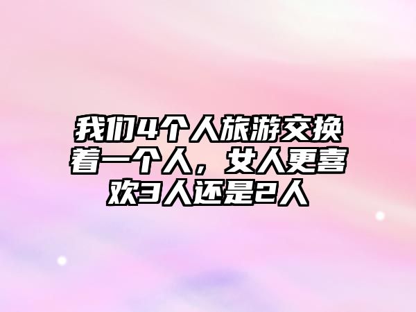 我們4個人旅游交換著一個人，女人更喜歡3人還是2人