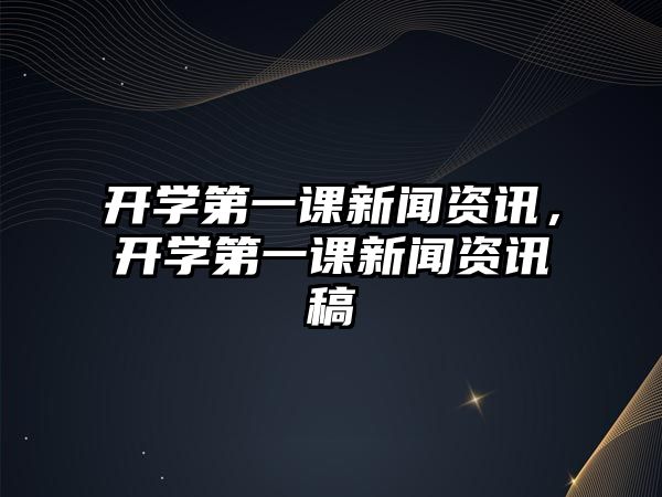 開學第一課新聞資訊，開學第一課新聞資訊稿