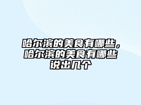 哈爾濱的美食有哪些，哈爾濱的美食有哪些說出幾個