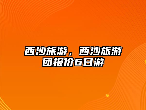 西沙旅游，西沙旅游團報價6日游