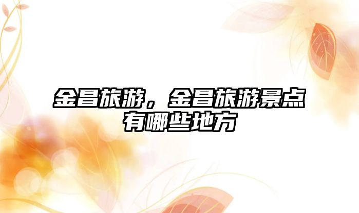 金昌旅游，金昌旅游景點(diǎn)有哪些地方