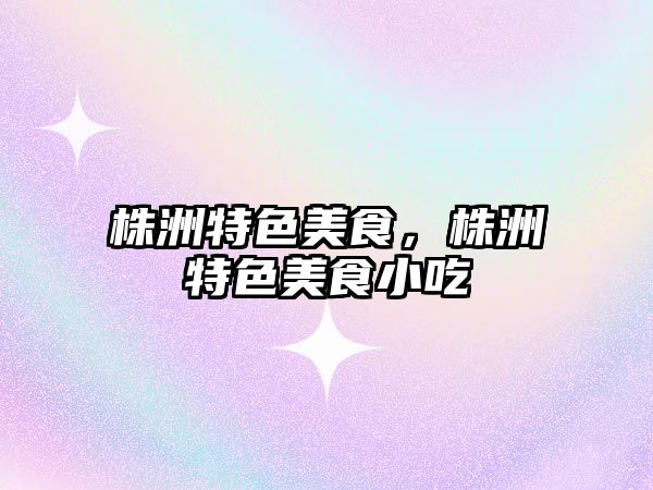 株洲特色美食，株洲特色美食小吃