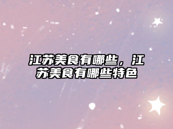 江蘇美食有哪些，江蘇美食有哪些特色