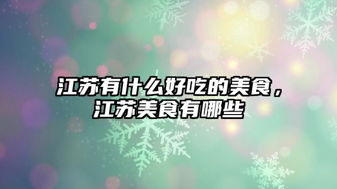 江蘇有什么好吃的美食，江蘇美食有哪些